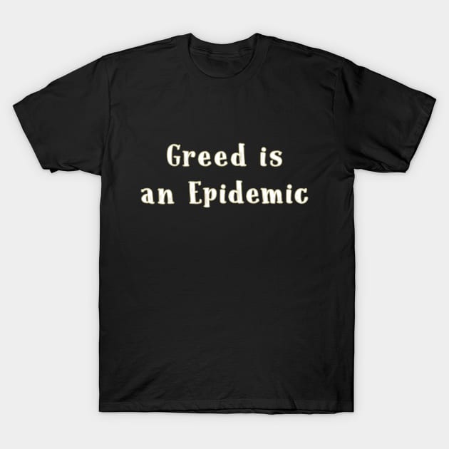 Greed is an epidemic T-shirt T-Shirt by TracyMichelle